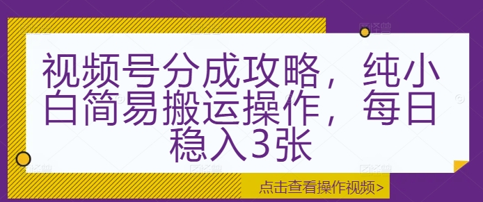 视频号分成攻略，纯小白简易搬运操作，每日稳入3张-慕云辰风博客