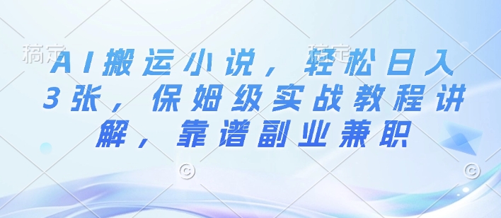 AI搬运小说，轻松日入3张，保姆级实战教程讲解，靠谱副业兼职-慕云辰风博客