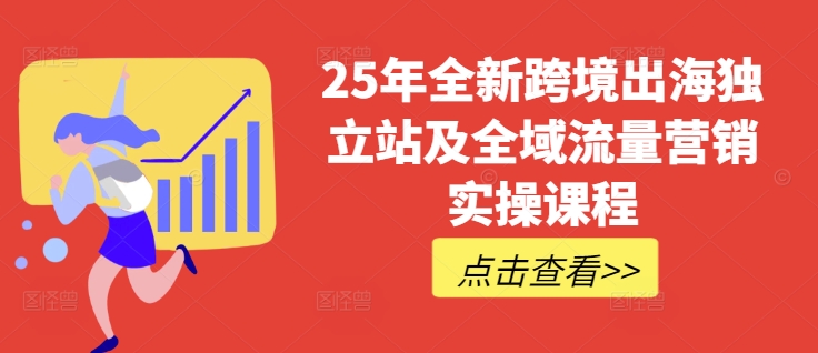 25年全新跨境出海独立站及全域流量营销实操课程，跨境电商独立站TIKTOK全域营销普货特货玩法大全-慕云辰风博客