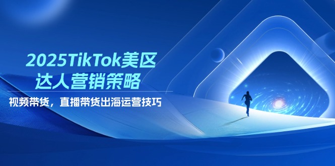 （14521期）2025TikTok美区达人营销策略，视频带货，直播带货，出海运营技巧-辰风资源站