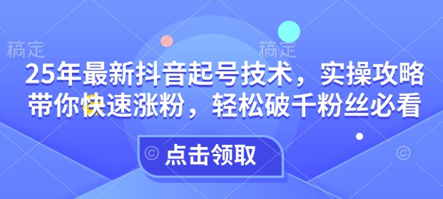 25年最新抖音起号技术，实操攻略带你快速涨粉，轻松破千粉丝必看-慕云辰风博客