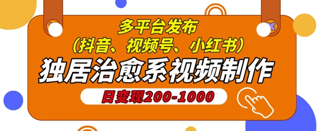 独居治愈系视频制作，日变现多张，多平台发布(抖音、视频号、小红书)-辰风资源站