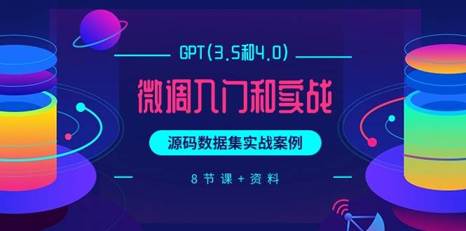 GPT(3.5和4.0)微调入门和实战，源码数据集实战案例（8节课+资料）-慕云辰风博客