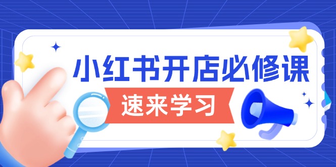 （13972期）小红书开店必修课，详解开店流程与玩法规则，开启电商变现之旅-慕云辰风博客