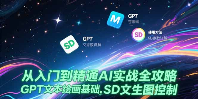 （15309期）从入门到精通AI实战全攻略，GPT文本绘画基础，MJ参数详解，SD文生图控制-辰风资源站