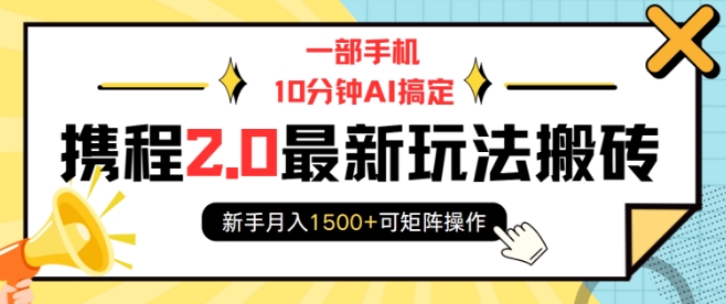 一部手机10分钟AI搞定，携程2.0最新玩法搬砖，新手月入1500+可矩阵操作-慕云辰风博客