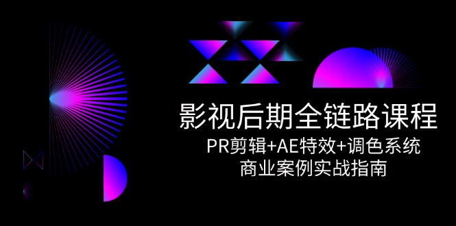 （14967期）影视后期全链路课程，PR剪辑+AE特效+调色系统，商业案例实战指南-辰风资源站