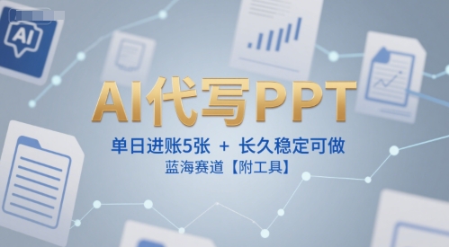 AI代写PPT，单日进账5张+，长久稳定可做，蓝海赛道【附工具】-辰风资源站