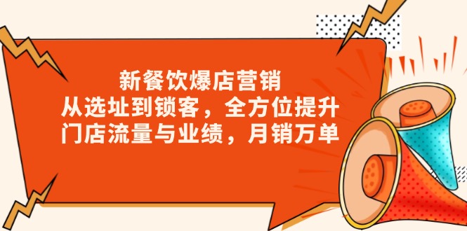 （13910期）新 餐饮爆店营销，从选址到锁客，全方位提升门店流量与业绩，月销万单-慕云辰风博客