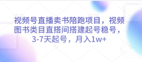 视频号直播卖书陪跑项目，视频号图书类目直搭间搭建起号稳号，3-7天起号，月入1w+-辰风资源站