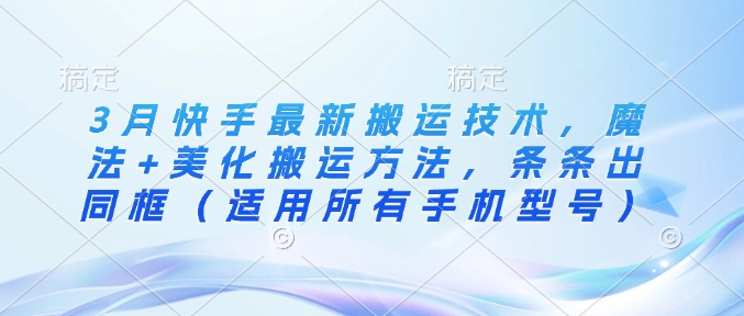 3月快手最新搬运技术，魔法+美化搬运方法，条条出同框（适用所有手机型号）-辰风资源站