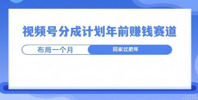 视频号分成计划年前挣钱赛道，布局一个月，回家过肥年-慕云辰风博客