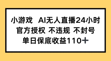 小游戏AI无人直播，官方授权 不违规 不封号，单日保底收益110+-辰风资源站
