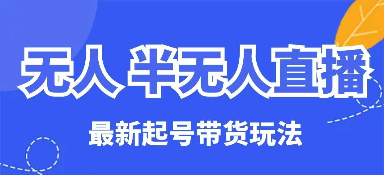 无人半无人直播最新起号带货玩法，全是干货（保姆级教程）-辰风资源站