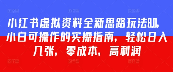 小红书虚拟资料全新思路玩法8.0，小白可操作的实操指南，轻松日入几张，零成本，高利润-辰风资源站