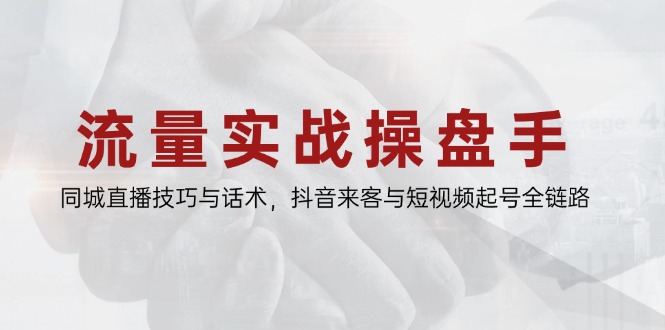 （14801期）流量实战操盘手，同城直播技巧与话术，抖音来客与短视频起号全链路-辰风资源站