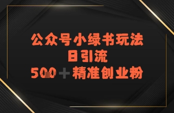 日引流500+精准创业粉，公众号小绿书玩法-辰风资源站