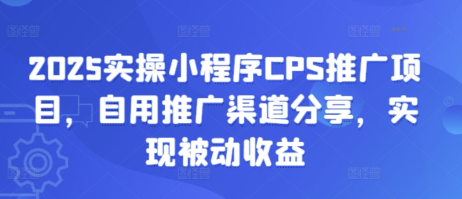 2025实操小程序CPS推广项目，自用推广渠道分享，实现被动收益-慕云辰风博客