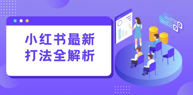 （15017期）小红书最新打法线下课：笔记生产+评论运营，打造标准化流量增长引擎-辰风资源站