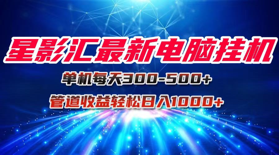 （15003期）星影汇最新电脑挂机单机每天300+团队管道收益轻松日入1000+-辰风资源站