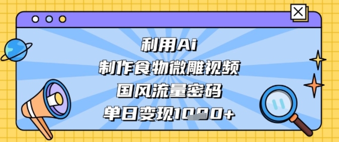 利用Ai制作食物微雕视频，国风流量密码，单日变现多张-辰风资源站