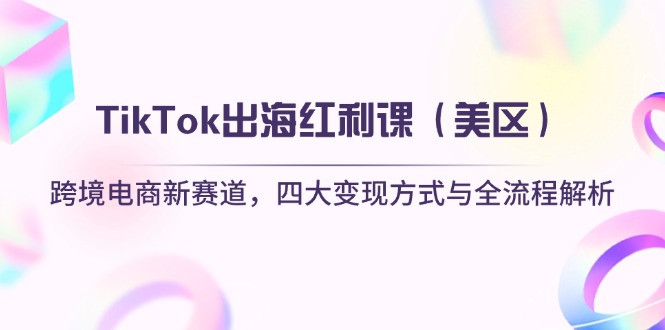 （14382期）TikTok出海红利课（美区）跨境电商新赛道，四大变现方式与全流程解析-辰风资源站
