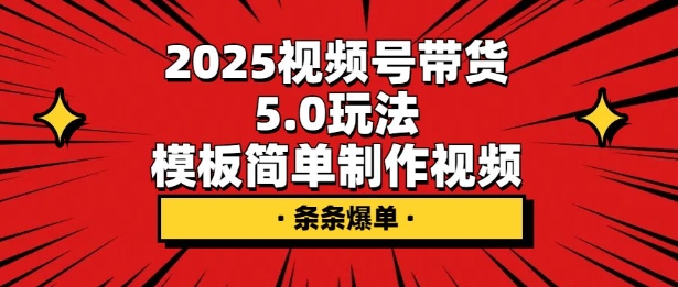 2025视频号带货5.0玩法，模板简单制作视频，条条爆单-慕云辰风博客