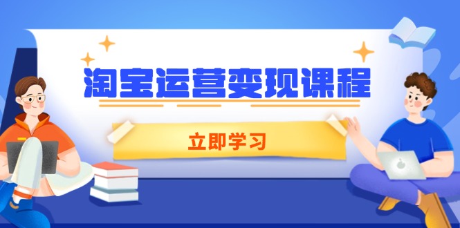 （14016期）淘宝运营变现课程，涵盖店铺运营、推广、数据分析，助力商家提升-慕云辰风博客