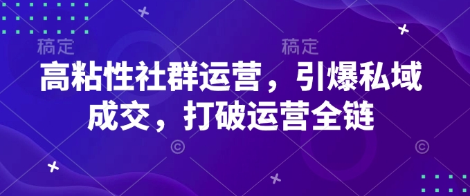 高粘性社群运营，引爆私域成交，打破运营全链-慕云辰风博客