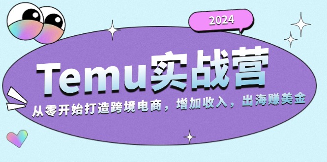 （13266期）2024Temu实战营：从零开始打造跨境电商，增加收入，出海赚美金-慕云辰风博客