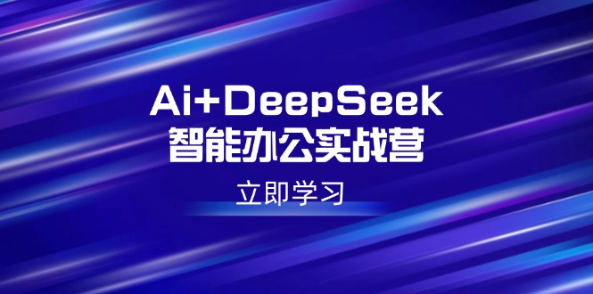 （14291期）Ai+DeepSeek智能办公实战营：解锁AI写作、设计、PPT等高薪技能-慕云辰风博客