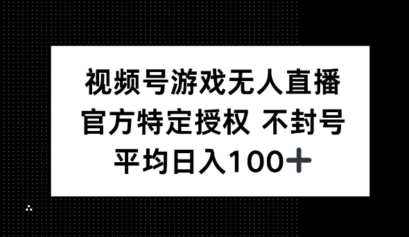 视频号游戏无人直播，官方特定授权，不违规不封号， 单日收益平均100+-慕云辰风博客