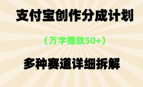 支付宝创作分成计划，万字播放50+，多种赛道详细拆解-辰风资源站