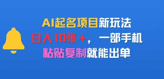 AI起名项目新玩法，日入多张，一部手机，粘贴复制就能出单-辰风资源站