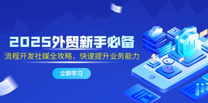 （14829期）2025外贸新手必备，流程开发社媒全攻略，快速提升业务能力-辰风资源站