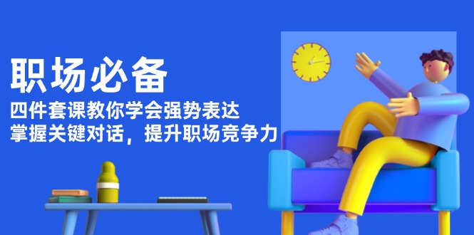 （13901期）职场必备，四件套课教你学会强势表达，掌握关键对话，提升职场竞争力-慕云辰风博客