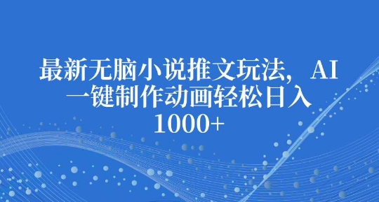 最新无脑小说推文玩法，AI一键制作动画轻松日入多张【揭秘】-辰风资源站
