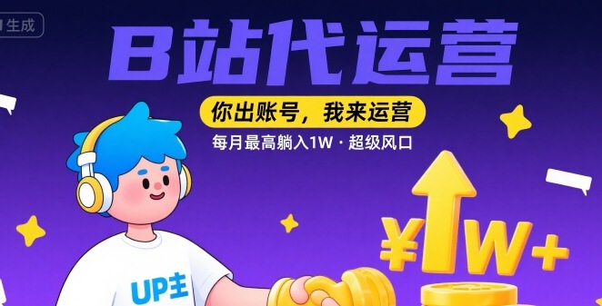 【B站代运营 】你出账号，我来运营，每月最高躺入1W，超级风口【揭秘】-辰风资源站