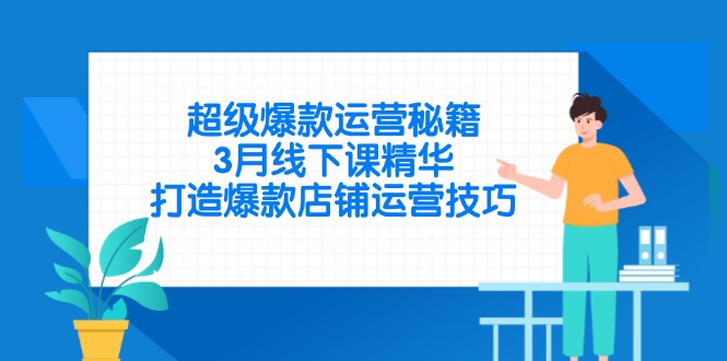 （14274期）超级爆款运营秘籍，3月线下课精华，打造爆款店铺运营技巧-辰风资源站