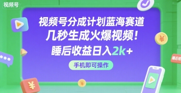 视频号分成计划蓝海赛道，几秒生成火爆视频，睡后收益日入2k+，手机即可操作【揭秘】-辰风资源站