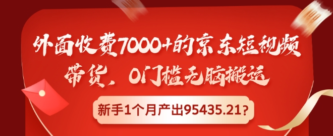 外面收费7000+的京东短视频带货，0门槛无脑搬运，新手1个月产出95435.21?-慕云辰风博客