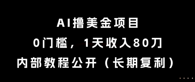 AI撸美金项目，0门槛，1天收入80刀，内部教程公开（长期复利）【揭秘】-辰风资源站
