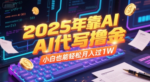 2025年靠AI代写撸金，小白也能轻松月入过1W-辰风资源站