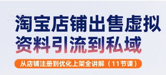 淘宝店铺出售虚拟资料引流到私域，从店铺注册到优化上架全讲解(11节课)-辰风资源站