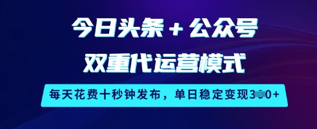 今日头条+公众号双重代运营模式，每天花费十秒钟发布，单日稳定变现3张【揭秘】-慕云辰风博客