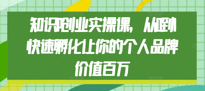 知识IP创业实操课，从0到1快速孵化让你的个人品牌价值百万-慕云辰风博客