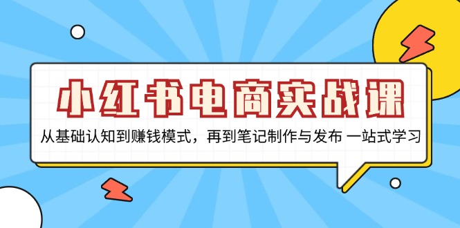 （13298期）小红书电商实战课，从基础认知到赚钱模式，再到笔记制作与发布 一站式学习-慕云辰风博客