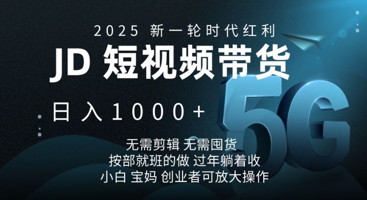 2025新一轮时代红利，JD短视频带货日入1k，无需剪辑，无需囤货，按部就班的做【揭秘】-慕云辰风博客