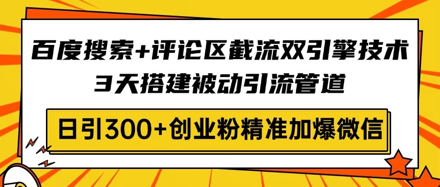 （14589期）百度搜索+评论区截流双引擎技术，3天搭建被动引流管道，日引300+创业粉…-慕云辰风博客