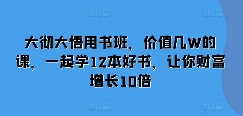 大彻大悟用书班，价值几W的课，一起学12本好书，让你财富增长10倍-慕云辰风博客